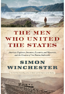 The Men Who United the States: America's Explorers, Inventors, Eccentrics and Mavericks, and the Creation of One Nation, Indi