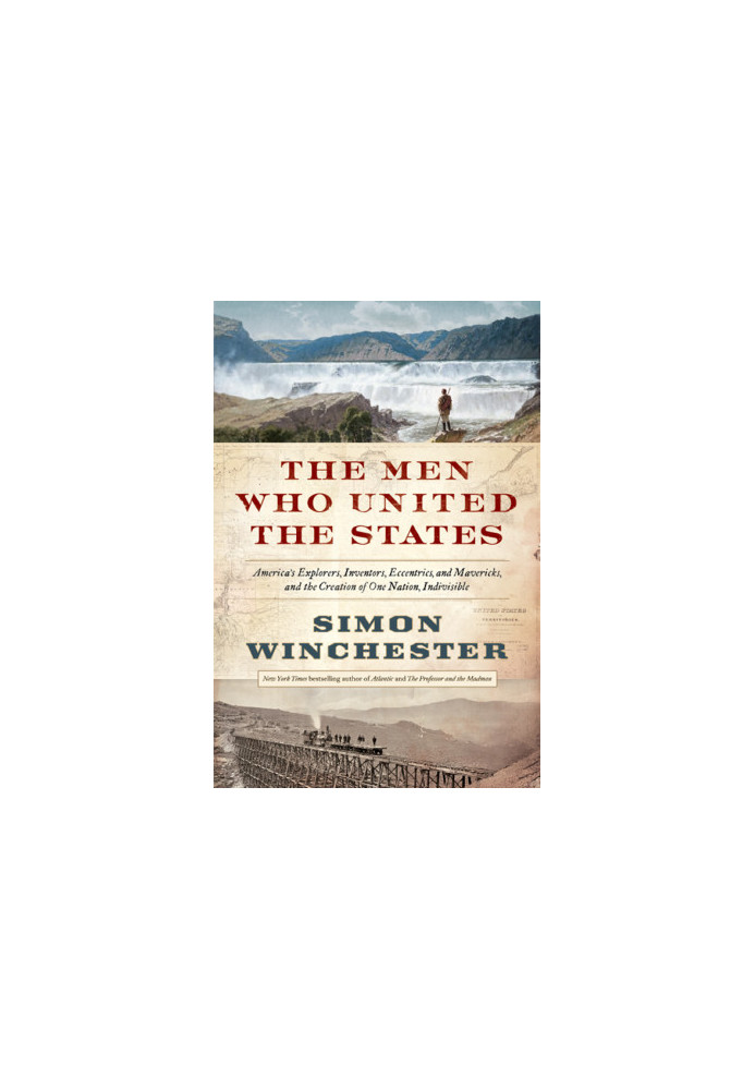 The Men Who United the States: America's Explorers, Inventors, Eccentrics and Mavericks, and the Creation of One Nation, Indi