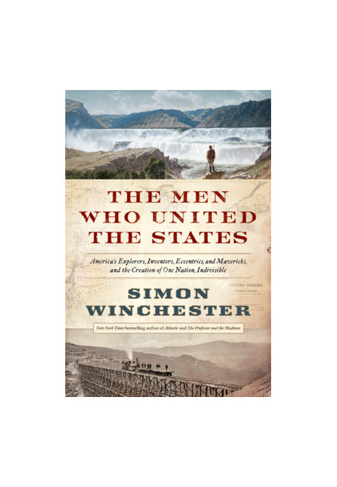 The Men Who United the States: America's Explorers, Inventors, Eccentrics and Mavericks, and the Creation of One Nation, Indi