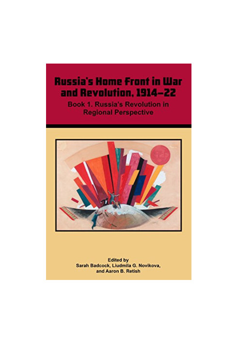 Russia's Home Front in War and Revolution, 1914–22: Book 1. Russia’s Revolution in Regional Perspective