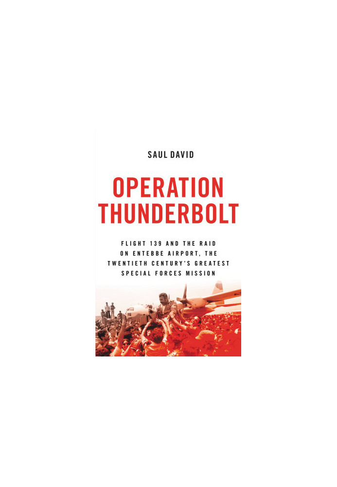 Operation Thunderbolt · Flight 139 and the Raid on Entebbe Airport, the Most Audacious Hostage Rescue Mission in History