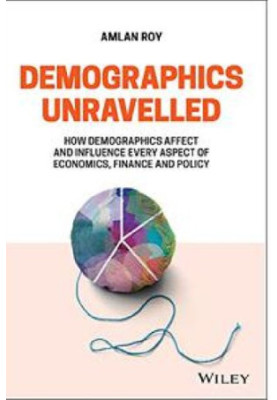 Demographics Unravelled: How Demographics Affect and Influence Every Aspect of Economics, Finance and Policy