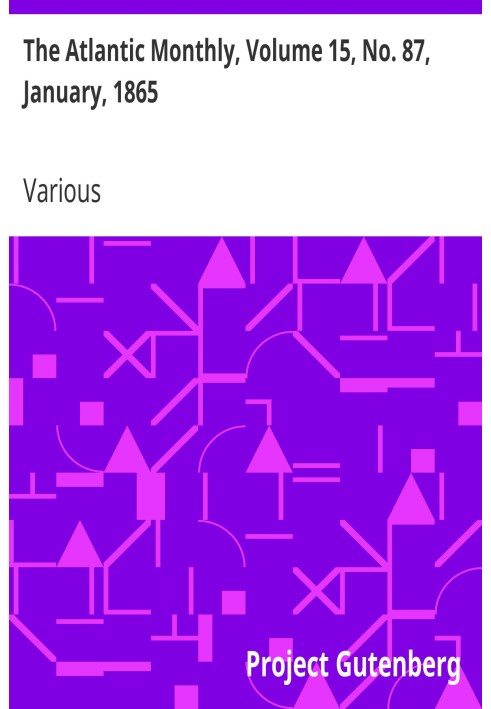 The Atlantic Monthly, Volume 15, No. 87, January, 1865 A Magazine of Literature, Art, and Politics