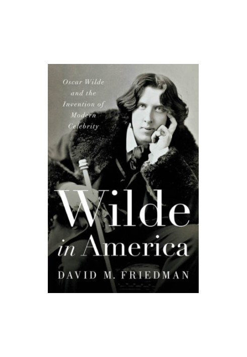 Wilde in America: Oscar Wilde and the Invention of Modern Celebrity
