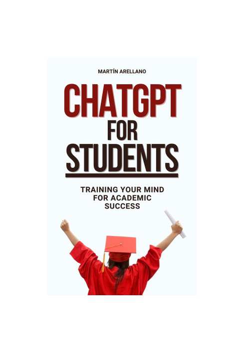 ChatGPT for Students: Training Your Mind for Academic Success: The Future of Learning is Here: Are You Ready?