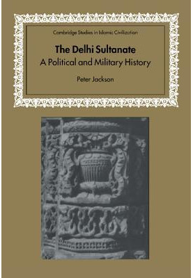 The Delhi Sultanate - A Political and Military History (1999) [CAMBRIDGE STUDIES IN ISLAMIC CIVILIZATION]