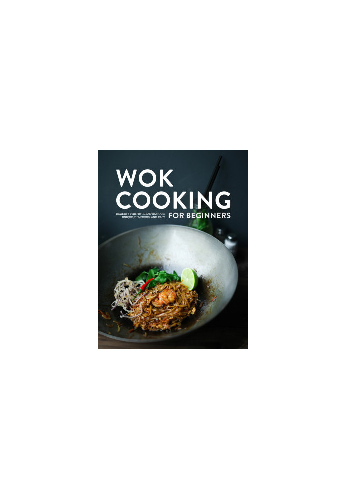 Wok Cooking for Beginners: Healthy Stir Fry Ideas that are Unique, Delicious, and Easy