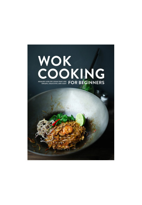 Wok Cooking for Beginners: Healthy Stir Fry Ideas that are Unique, Delicious, and Easy
