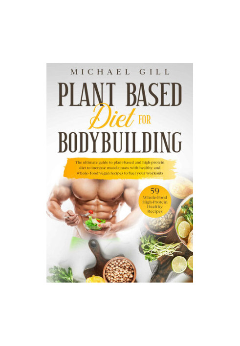 Plant Based Diet For Bodybuilding: The Plant-Based And High-Protein Guide To Increase Muscle Mass With Healthy And Whole-Food