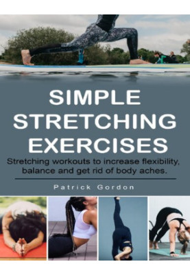 Simple Stretching Exercises: Stretching workouts to increase flexibility, balance and get rid of body aches