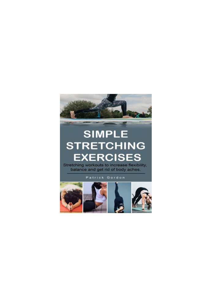 Simple Stretching Exercises: Stretching workouts to increase flexibility, balance and get rid of body aches