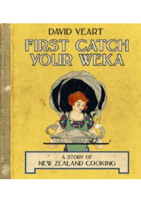 First Catch Your Weka: The Story of New Zealand Cooking
