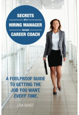 Secrets of a hiring manager turned career coach : a foolproof guide to getting the job you want, every time