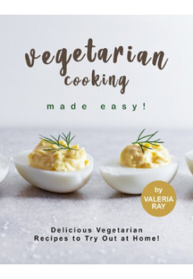 Vegetarian Cooking Made Easy! Delicious Vegetarian Recipes to Try Out at Home!