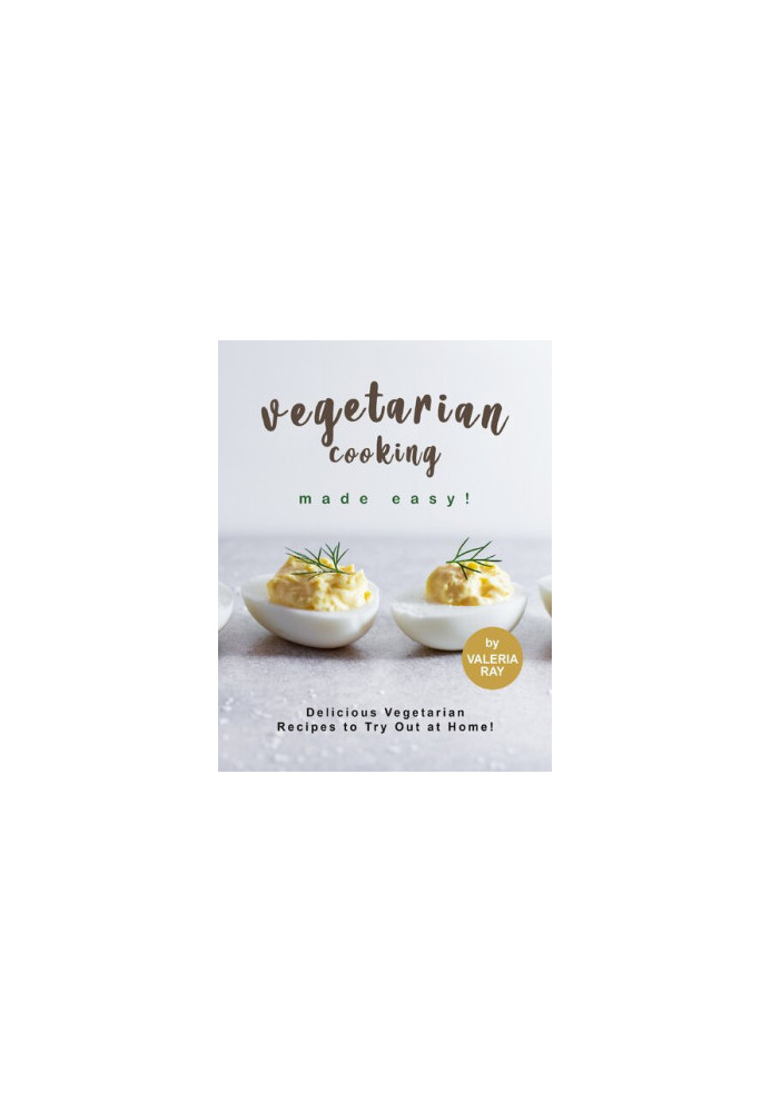 Vegetarian Cooking Made Easy! Delicious Vegetarian Recipes to Try Out at Home!