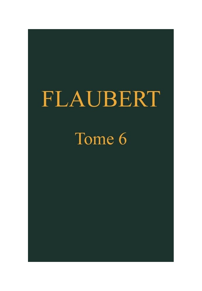 Complete works of Gustave Flaubert, volume 6: Three tales, followed by unpublished mixtures