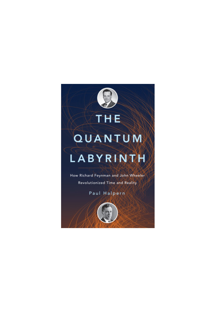 The quantum labyrinth : how Richard Feynman and John Wheeler revolutionized time and reality