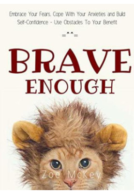 Brave Enough: Embrace Your Fears, Cope With Your Anxieties and Build Self-Confidence - Use Obstacles to Your Benefit