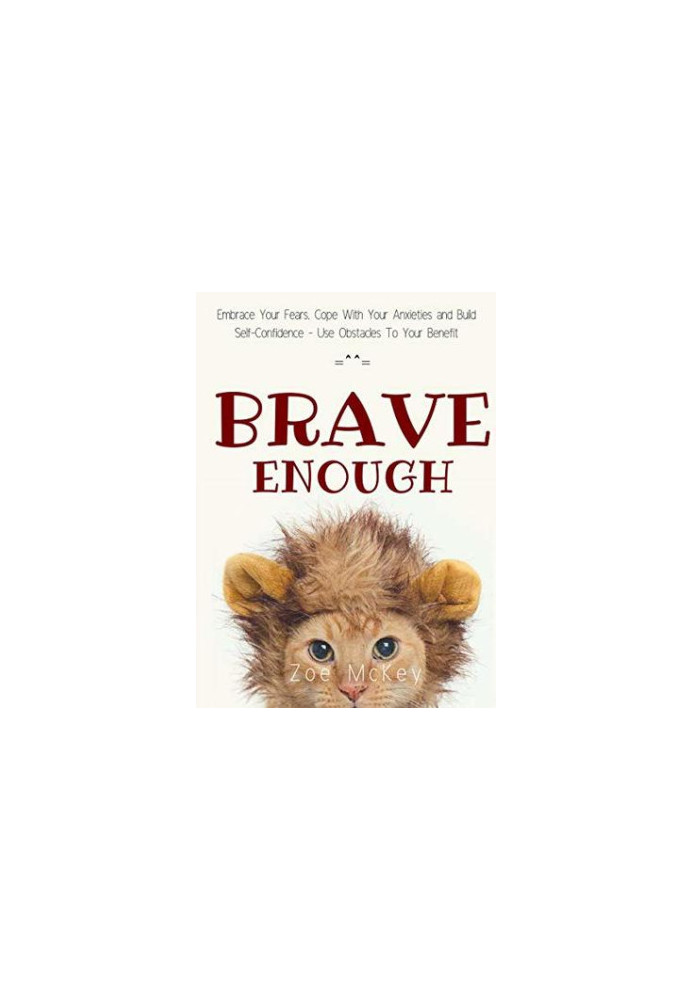 Brave Enough: Embrace Your Fears, Cope With Your Anxieties and Build Self-Confidence - Use Obstacles to Your Benefit