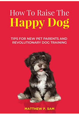 How to Raise the Happy Dog: Tips for New Pet Parents and Revolutionary Dog Training