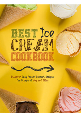 Best Ice Cream Cookbook : Discover Easy Frozen Dessert Recipes for Scoops of Joy and Bliss