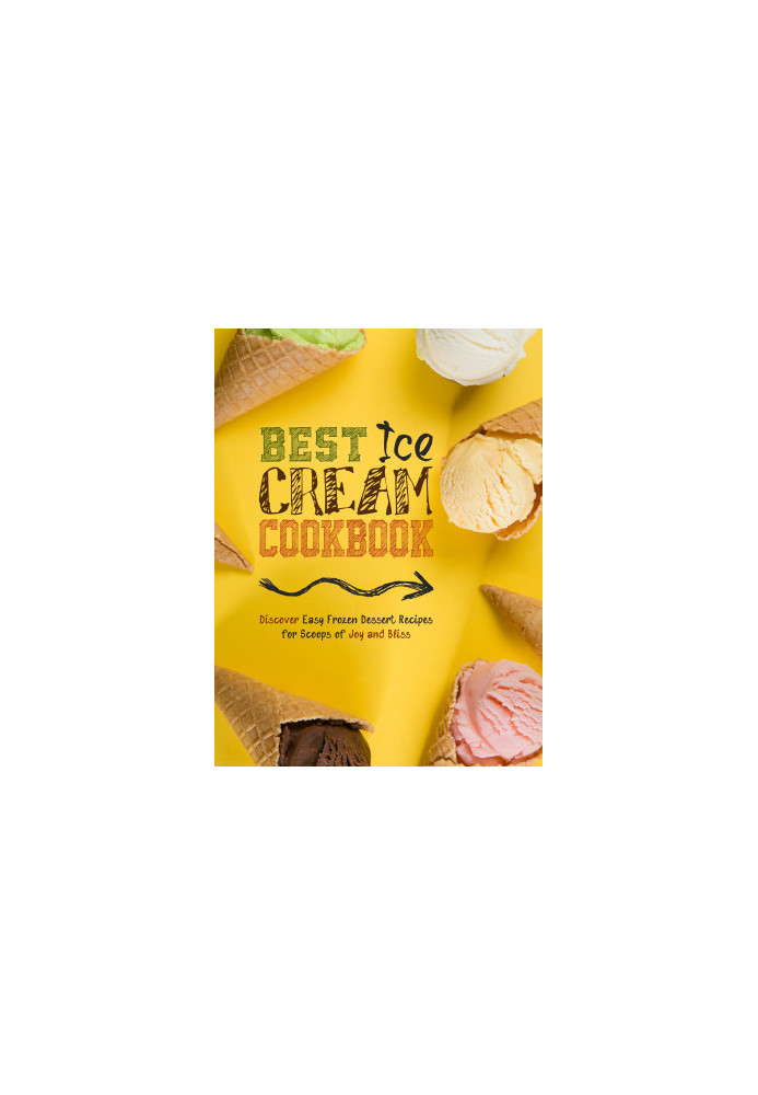 Best Ice Cream Cookbook : Discover Easy Frozen Dessert Recipes for Scoops of Joy and Bliss