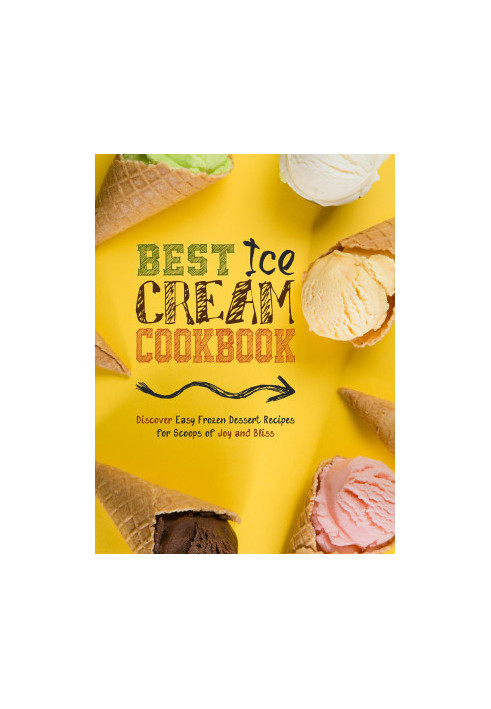 Best Ice Cream Cookbook : Discover Easy Frozen Dessert Recipes for Scoops of Joy and Bliss