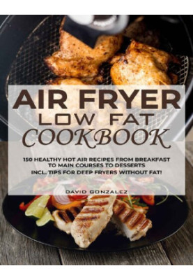 Air fryer Low Fat Cookbook: 150 healthy hot air recipes from breakfast to main courses to desserts Incl. Tips for deep fryers