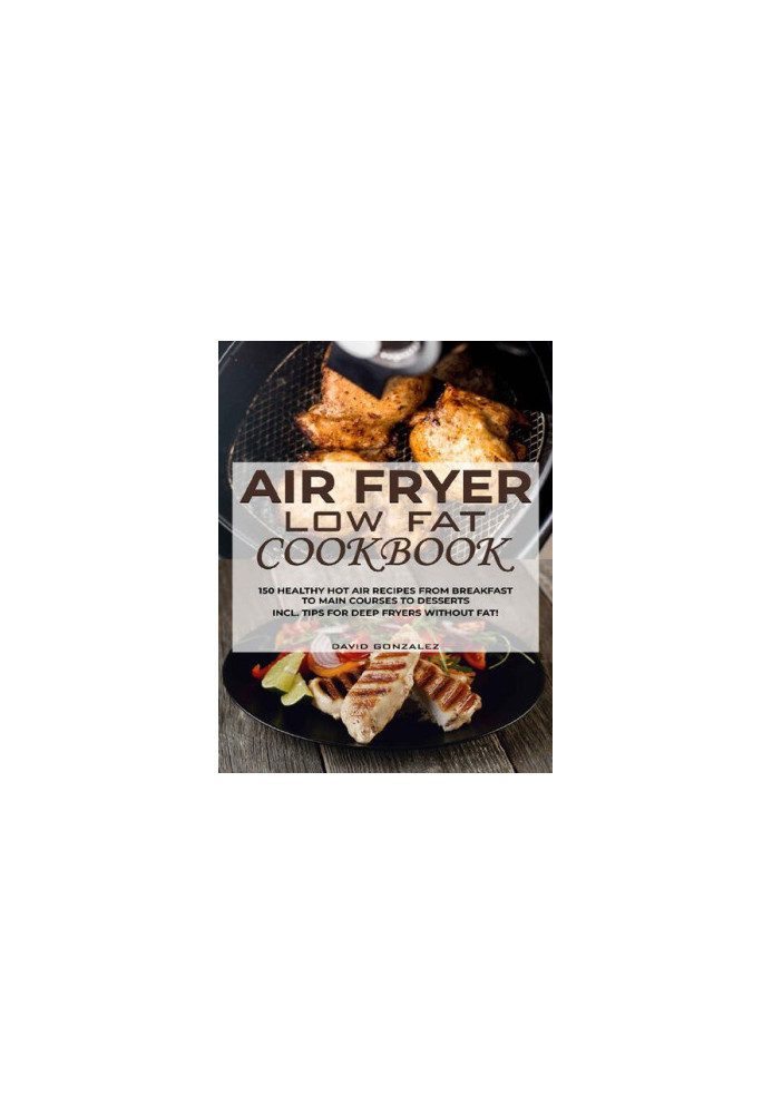 Air fryer Low Fat Cookbook: 150 healthy hot air recipes from breakfast to main courses to desserts Incl. Tips for deep fryers