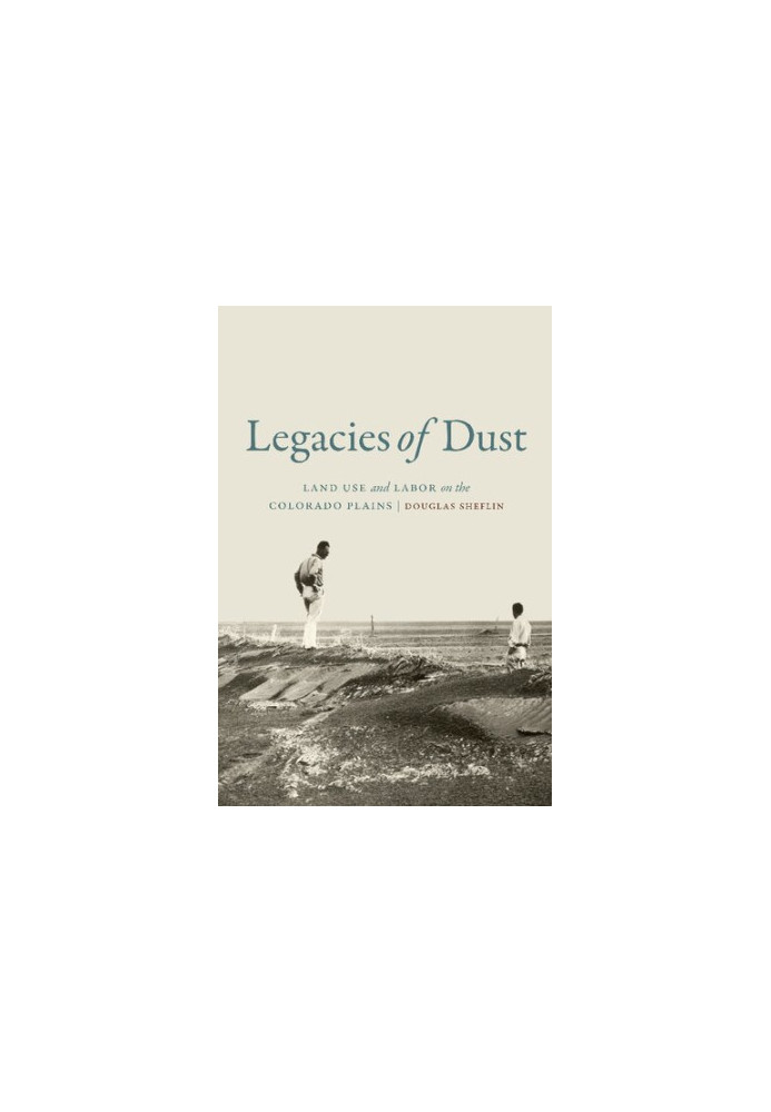 Legacies of Dust: Land Use and Labor on the Colorado Plains