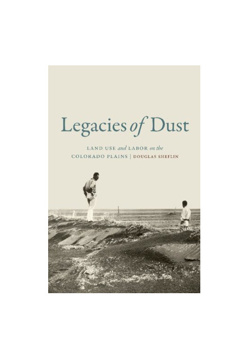 Legacies of Dust: Land Use and Labor on the Colorado Plains