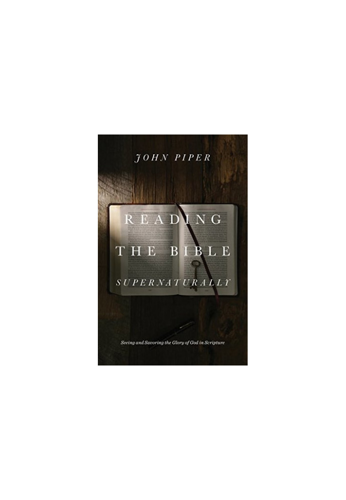 Reading the Bible Supernaturally: Seeing and Savoring the Glory of God in Scripture
