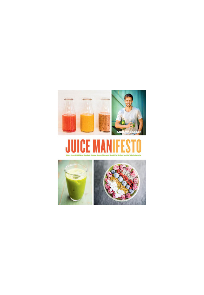Juice Manifesto - More than 120 Flavor-Packed Juices, Smoothies and Healthful Meals for the Whole Family