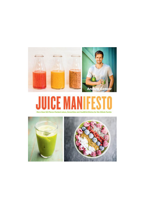 Juice Manifesto - More than 120 Flavor-Packed Juices, Smoothies and Healthful Meals for the Whole Family