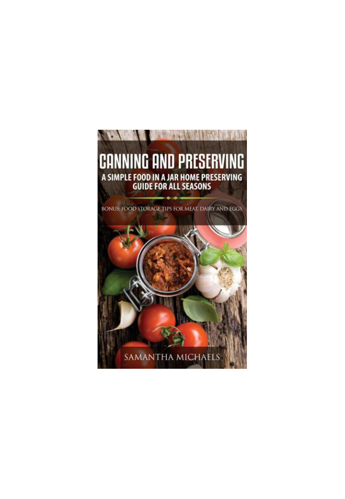 Canning and Preserving: A Simple Food In A Jar Home Preserving Guide for All Seasons: Bonus: Food Storage Tips for Meat, Dair