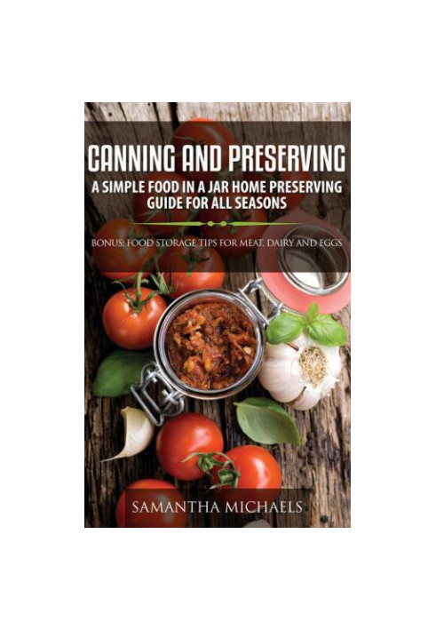 Canning and Preserving: A Simple Food In A Jar Home Preserving Guide for All Seasons: Bonus: Food Storage Tips for Meat, Dair