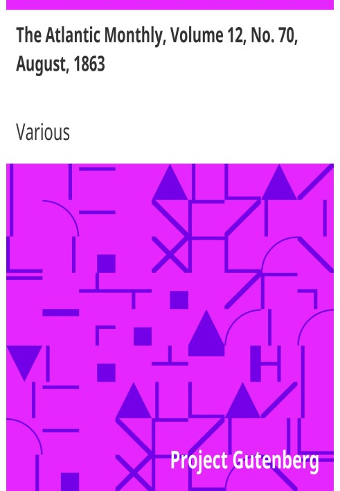 The Atlantic Monthly, Volume 12, No. 70, August, 1863 A Magazine of Literature, Art, and Politics