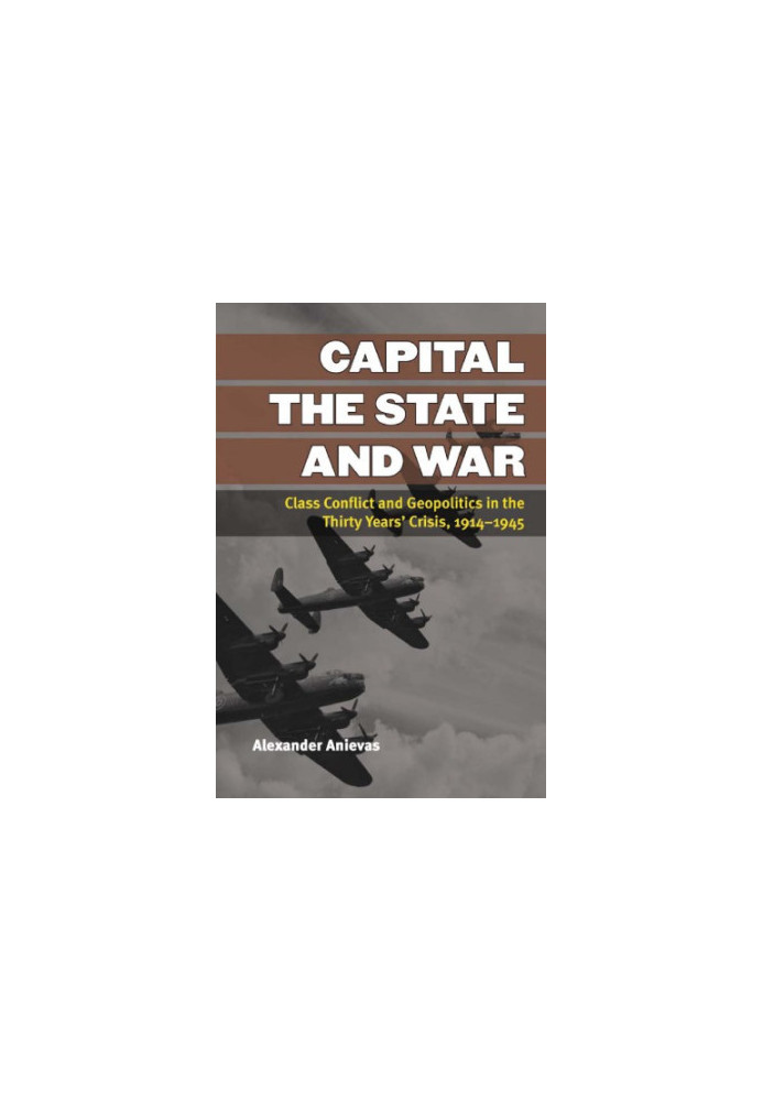 Capital, the state, and war: class conflict and geopolitics in the thirty years' crisis, 1914-1945