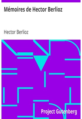 Memoirs of Hector Berlioz including his travels in Italy, Germany, Russia and England, 1803-1865
