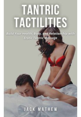 TANTRIC TACTILITIES: Build Your Health, Body, and Relationship with Erotic Tantric Massage