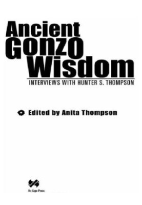 Ancient Gonzo wisdom: interviews with Hunter S. Thompson