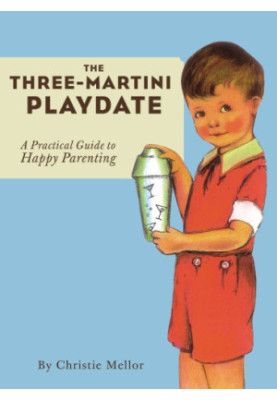 The Three-Martini Playdate: a Practical Guide to Happy Parenting