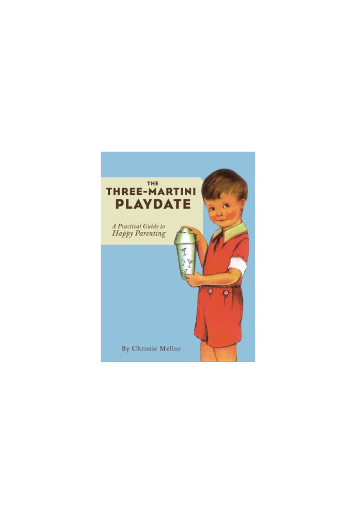 The Three-Martini Playdate: a Practical Guide to Happy Parenting