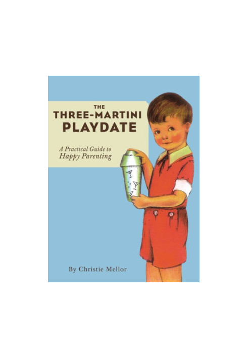 The Three-Martini Playdate: a Practical Guide to Happy Parenting