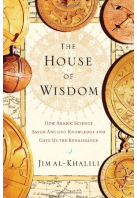 The House of Wisdom: How Arabic Science Saved Ancient Knowledge and Gave Us the Renaissance