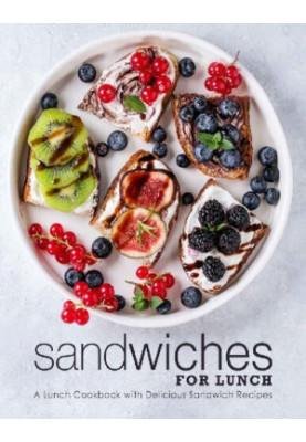 Sandwiches for Lunch: A Lunch Cookbook with Delicious Sandwich Recipes