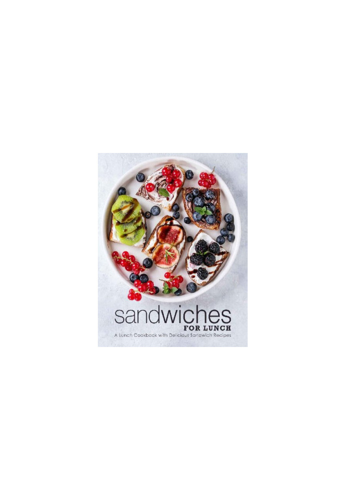 Sandwiches for Lunch: A Lunch Cookbook with Delicious Sandwich Recipes