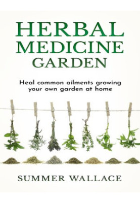 Herbal Medicine Garden: Guide to Know and Use a List of 30 Medical Herbs, Growing Them Using Easy Home Gardening Ideas