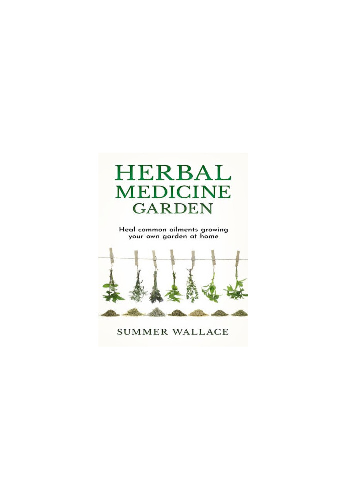 Herbal Medicine Garden: Guide to Know and Use a List of 30 Medical Herbs, Growing Them Using Easy Home Gardening Ideas