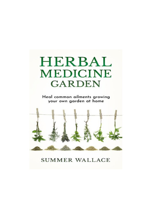 Herbal Medicine Garden: Guide to Know and Use a List of 30 Medical Herbs, Growing Them Using Easy Home Gardening Ideas